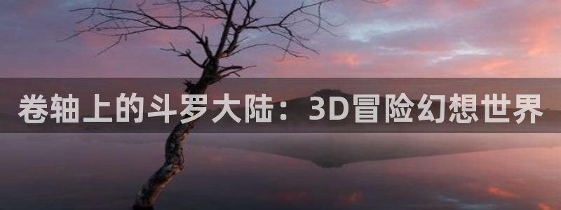 奇漫屋漫画下载链接：卷轴上的斗罗大陆：3D冒险幻想世界