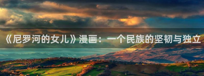 奇漫屋漫画女儿的闺蜜是谁：《尼罗河的女儿》漫画：一个民族的坚韧与独立