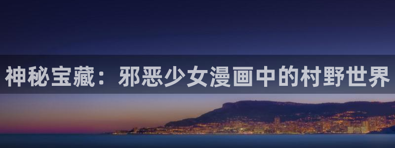 奇漫屋动漫动漫推荐：神秘宝藏：邪恶少女漫画中的村野世界