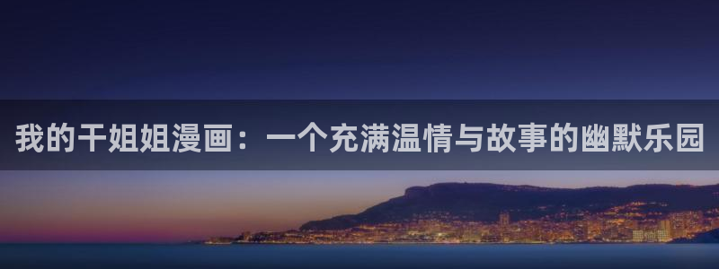 黑塔利亚第七季奇漫屋动漫：我的干姐姐漫画：一个充满温情与故事的幽默乐园